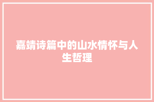 嘉靖诗篇中的山水情怀与人生哲理