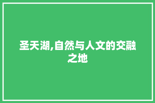 圣天湖,自然与人文的交融之地