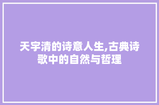 天宇清的诗意人生,古典诗歌中的自然与哲理