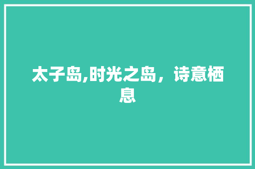太子岛,时光之岛，诗意栖息