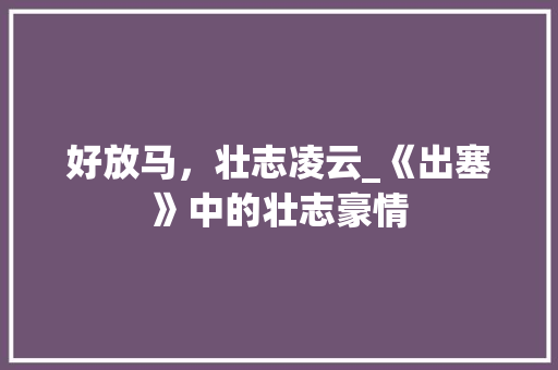 好放马，壮志凌云_《出塞》中的壮志豪情