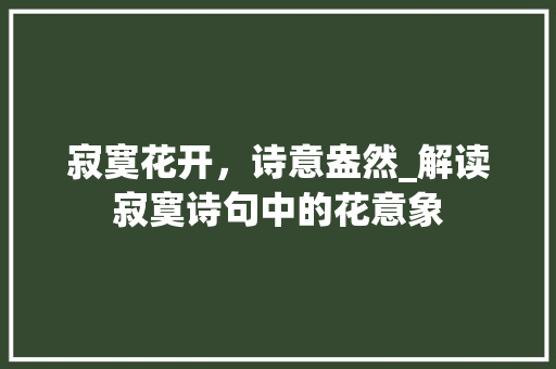寂寞花开，诗意盎然_解读寂寞诗句中的花意象