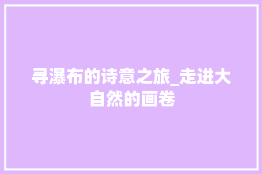 寻瀑布的诗意之旅_走进大自然的画卷