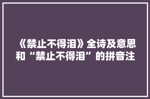 《禁止不得泪》全诗及意思和“禁止不得泪”的拼音注释