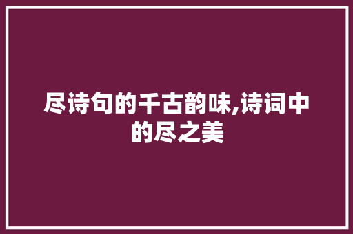 尽诗句的千古韵味,诗词中的尽之美
