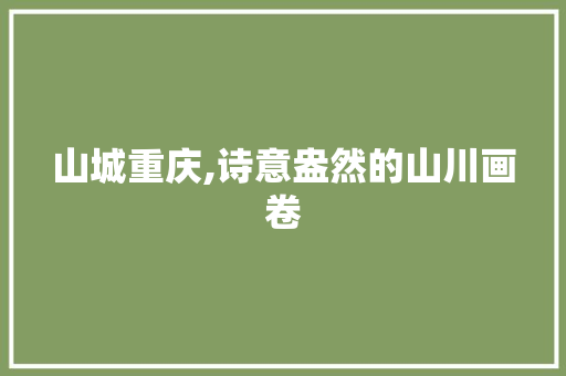 山城重庆,诗意盎然的山川画卷