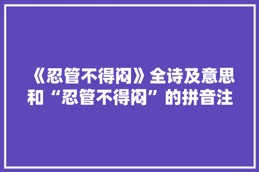 《忍管不得闷》全诗及意思和“忍管不得闷”的拼音注释