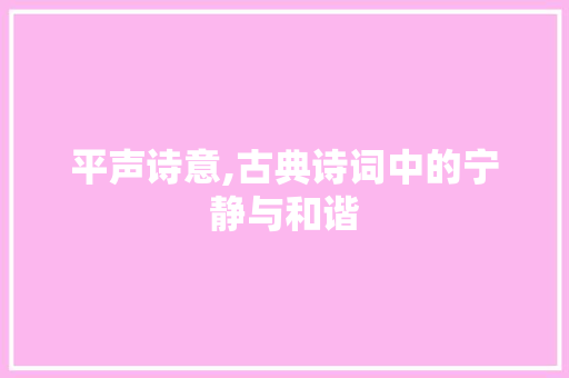 平声诗意,古典诗词中的宁静与和谐