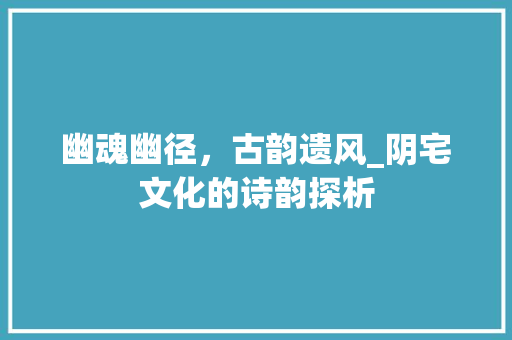 幽魂幽径，古韵遗风_阴宅文化的诗韵探析