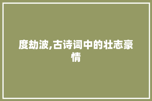 度劫波,古诗词中的壮志豪情
