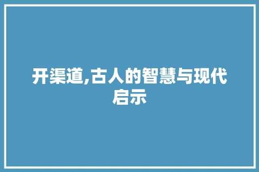 开渠道,古人的智慧与现代启示