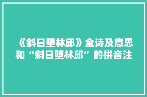 《斜日堕林邱》全诗及意思和“斜日堕林邱”的拼音注释