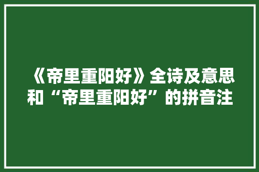 《帝里重阳好》全诗及意思和“帝里重阳好”的拼音注释