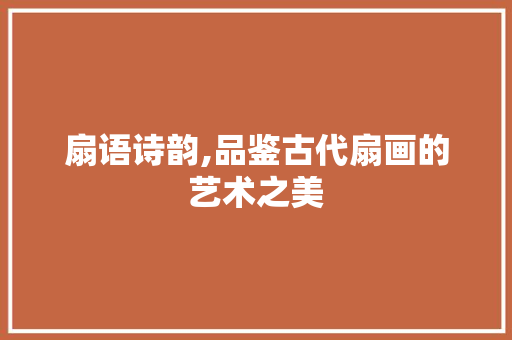 扇语诗韵,品鉴古代扇画的艺术之美