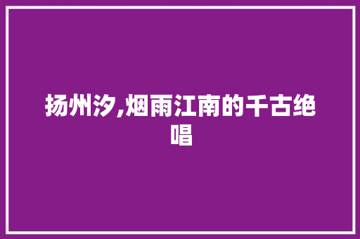 扬州汐,烟雨江南的千古绝唱