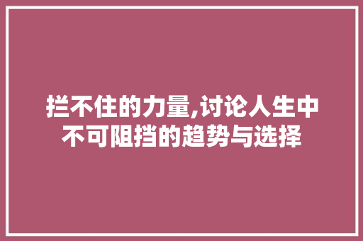 拦不住的力量,讨论人生中不可阻挡的趋势与选择