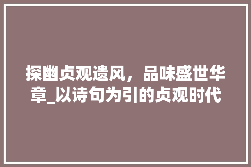 探幽贞观遗风，品味盛世华章_以诗句为引的贞观时代解读