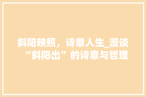 斜阳映照，诗意人生_漫谈“斜阳出”的诗意与哲理