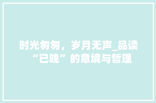 时光匆匆，岁月无声_品读“已晚”的意境与哲理