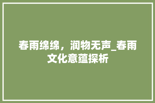 春雨绵绵，润物无声_春雨文化意蕴探析