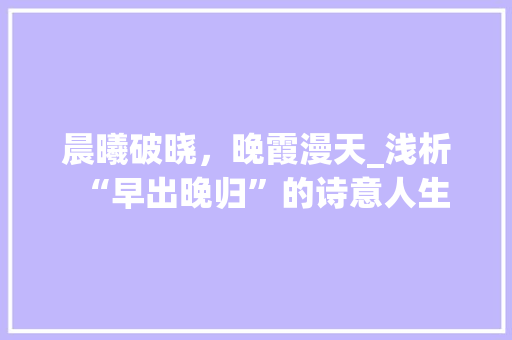 晨曦破晓，晚霞漫天_浅析“早出晚归”的诗意人生