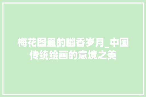 梅花图里的幽香岁月_中国传统绘画的意境之美