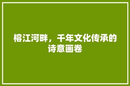 榕江河畔，千年文化传承的诗意画卷