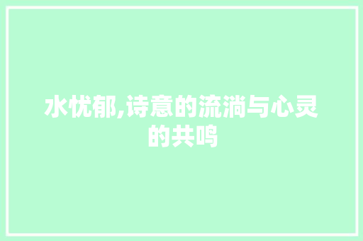 水忧郁,诗意的流淌与心灵的共鸣