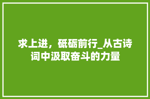 求上进，砥砺前行_从古诗词中汲取奋斗的力量