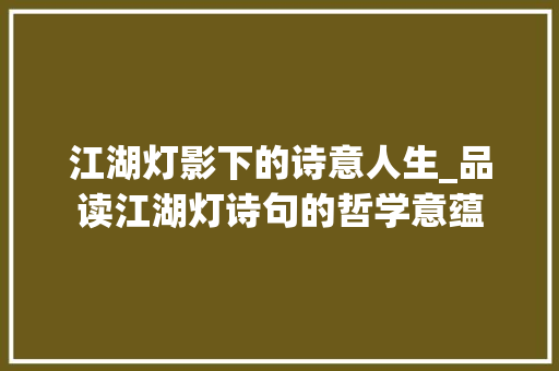 江湖灯影下的诗意人生_品读江湖灯诗句的哲学意蕴