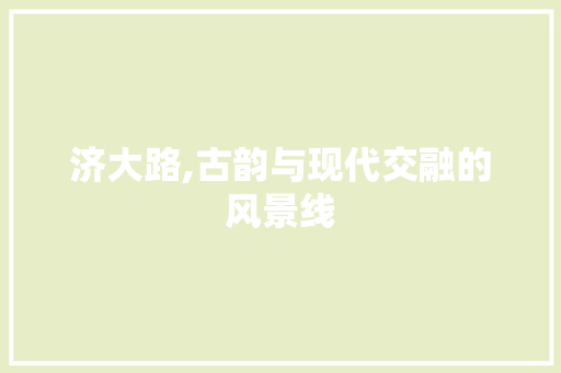 济大路,古韵与现代交融的风景线