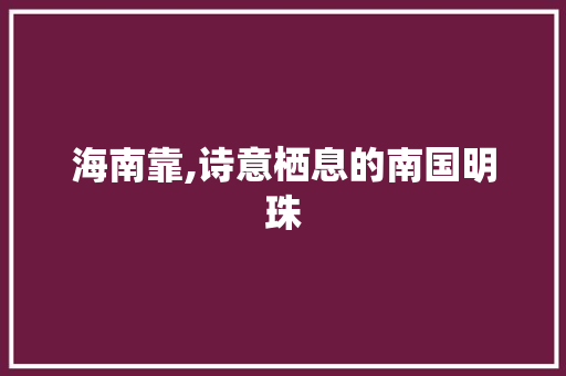 海南靠,诗意栖息的南国明珠