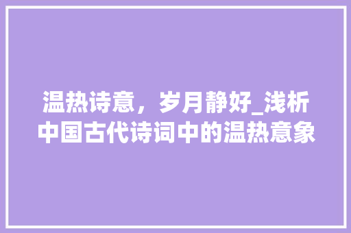 温热诗意，岁月静好_浅析中国古代诗词中的温热意象