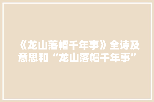 《龙山落帽千年事》全诗及意思和“龙山落帽千年事”的拼音注释
