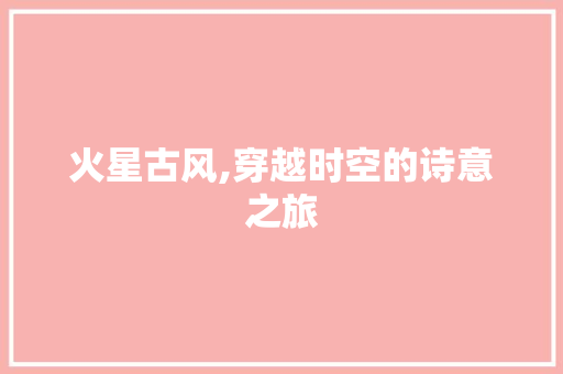 火星古风,穿越时空的诗意之旅
