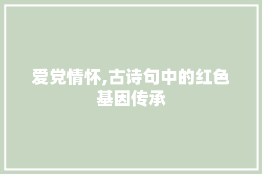 爱党情怀,古诗句中的红色基因传承