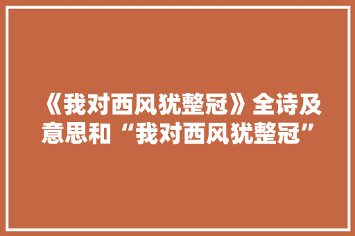 《我对西风犹整冠》全诗及意思和“我对西风犹整冠”的拼音注释