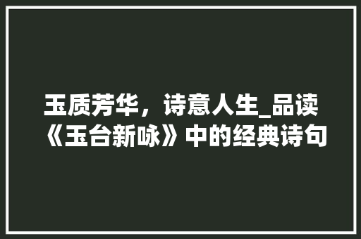 玉质芳华，诗意人生_品读《玉台新咏》中的经典诗句