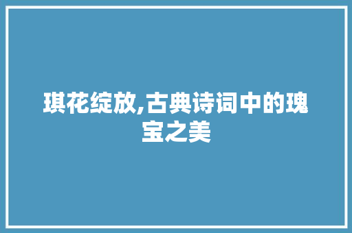 琪花绽放,古典诗词中的瑰宝之美