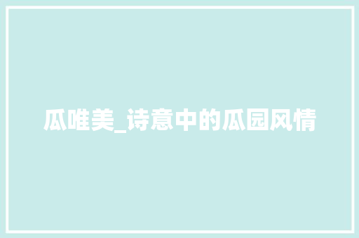 瓜唯美_诗意中的瓜园风情 项目报告