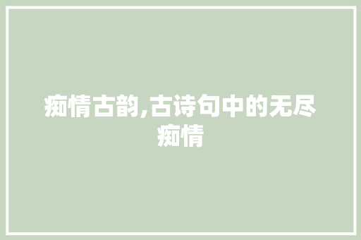 痴情古韵,古诗句中的无尽痴情