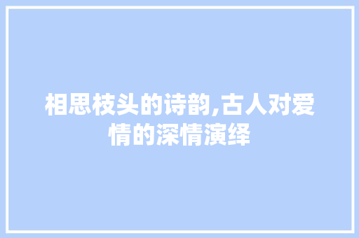 相思枝头的诗韵,古人对爱情的深情演绎