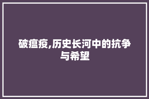 破瘟疫,历史长河中的抗争与希望