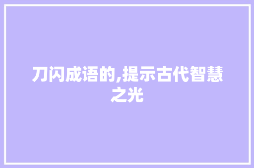 刀闪成语的,提示古代智慧之光
