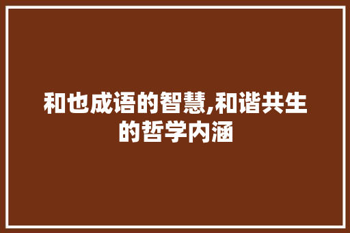 和也成语的智慧,和谐共生的哲学内涵 工作总结