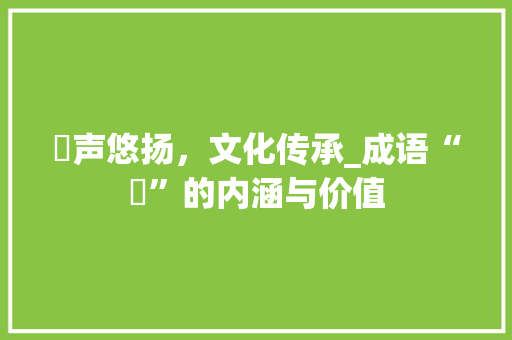啂声悠扬，文化传承_成语“啂”的内涵与价值