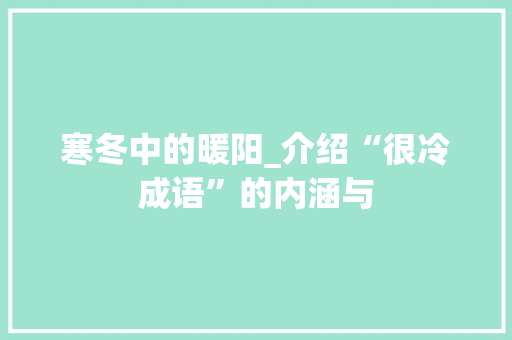 寒冬中的暖阳_介绍“很冷成语”的内涵与 应用文