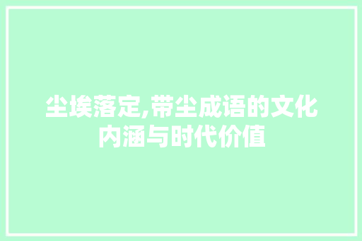 尘埃落定,带尘成语的文化内涵与时代价值
