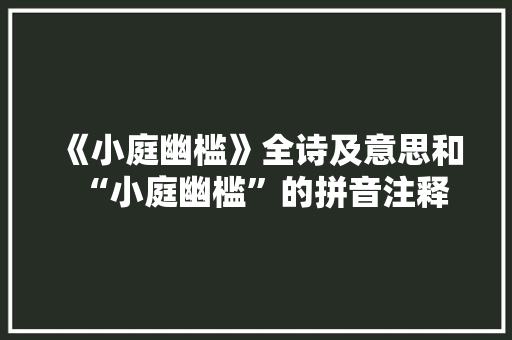 《小庭幽槛》全诗及意思和“小庭幽槛”的拼音注释
