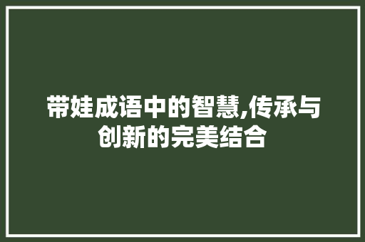 带娃成语中的智慧,传承与创新的完美结合